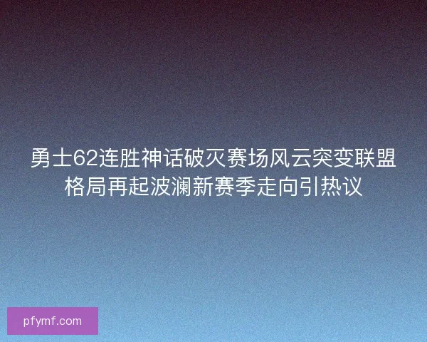 勇士62连胜神话破灭赛场风云突变联盟格局再起波澜新赛季走向引热议 勇士62连胜神话破灭赛场风云突变联盟格局再起波澜新赛季走向引热议