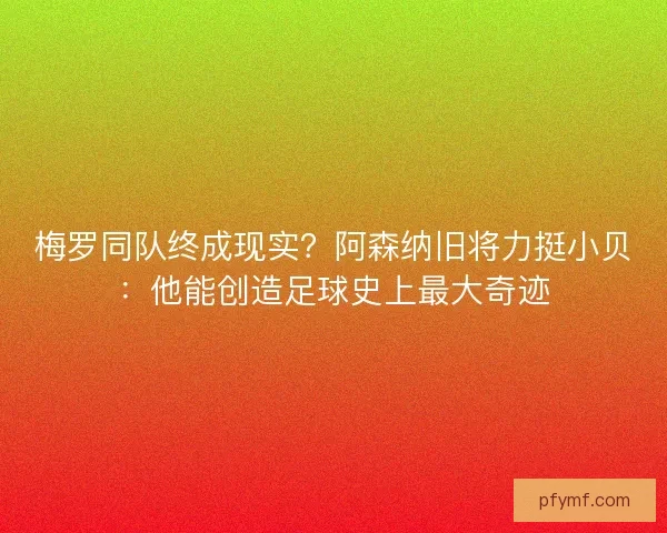 梅罗同队终成现实？阿森纳旧将力挺小贝：他能创造足球史上最大奇迹
