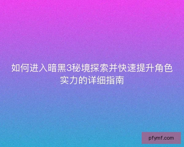 如何进入暗黑3秘境探索并快速提升角色实力的详细指南