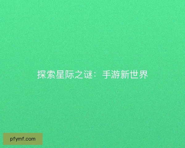 探索星际之谜：手游新世界