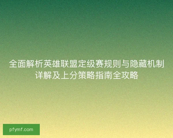 全面解析英雄联盟定级赛规则与隐藏机制详解及上分策略指南全攻略