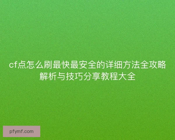 cf点怎么刷最快最安全的详细方法全攻略解析与技巧分享教程大全